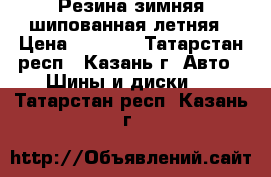 Резина зимняя шипованная,летняя › Цена ­ 1 000 - Татарстан респ., Казань г. Авто » Шины и диски   . Татарстан респ.,Казань г.